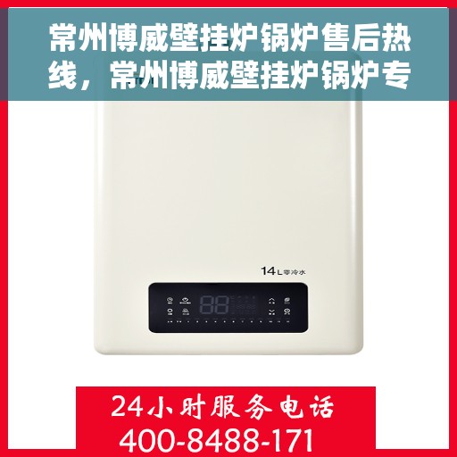 常州博威壁挂炉锅炉售后热线，常州博威壁挂炉锅炉专业售后热线，一站式服务保障，贴心热线为您解答疑惑。