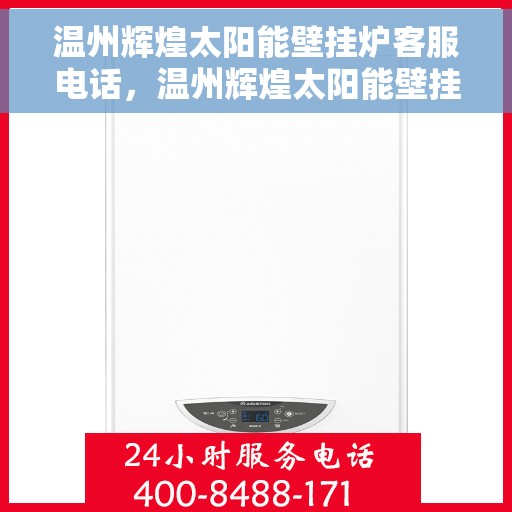 温州辉煌太阳能壁挂炉客服电话，温州辉煌太阳能壁挂炉客服热线及售后服务指南