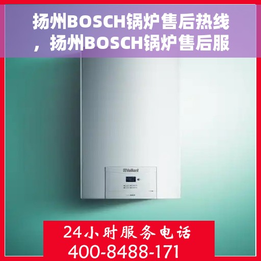 扬州BOSCH锅炉售后热线，扬州BOSCH锅炉售后服务热线，专业解决您的锅炉问题