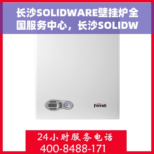 长沙SOLIDWARE壁挂炉全国服务中心，长沙SOLIDWARE壁挂炉全国服务中心，专业维修与贴心服务一体化