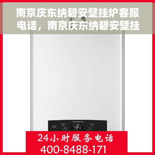 南京庆东纳碧安壁挂炉客服电话，南京庆东纳碧安壁挂炉客服热线及售后服务指南