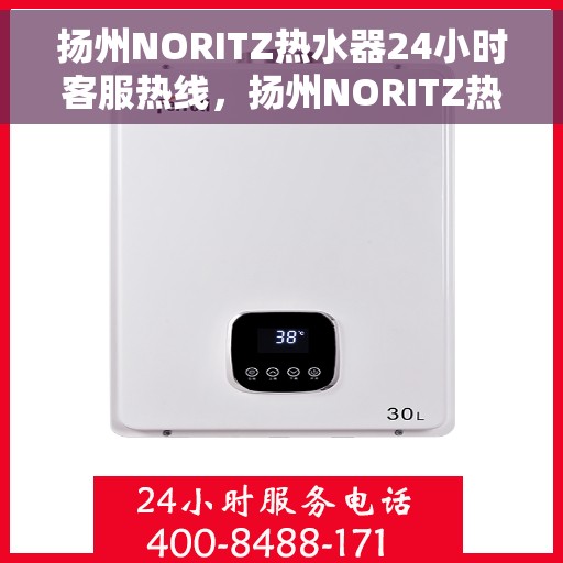 扬州NORITZ热水器24小时客服热线，扬州NORITZ热水器全天候客服热线支持