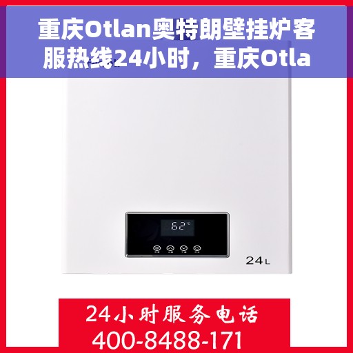 重庆Otlan奥特朗壁挂炉客服热线24小时，重庆Otlan奥特朗壁挂炉全天候客服热线支持