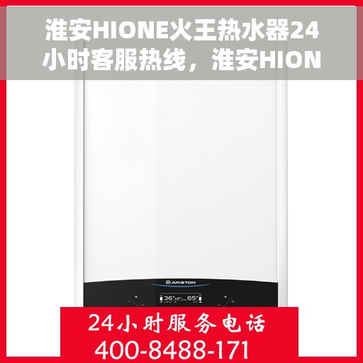 淮安HIONE火王热水器24小时客服热线，淮安HIONE火王热水器全天候客服热线支持