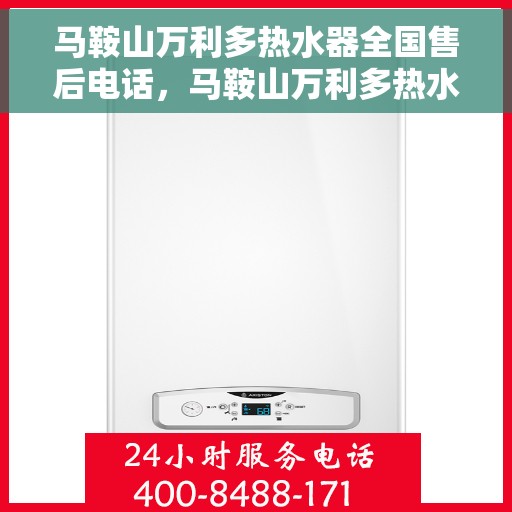 马鞍山万利多热水器全国售后电话，马鞍山万利多热水器售后服务热线及电话全攻略