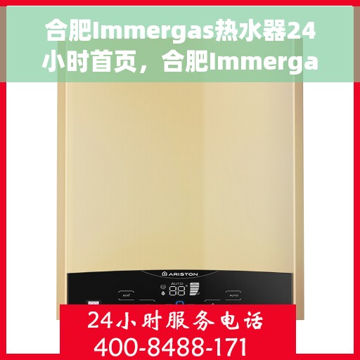 合肥Immergas热水器24小时首页，合肥Immergas热水器全天候服务在线，24小时首页速览