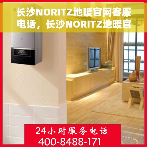 长沙NORITZ地暖官网客服电话，长沙NORITZ地暖官网客服热线，专业解答，温暖您的生活