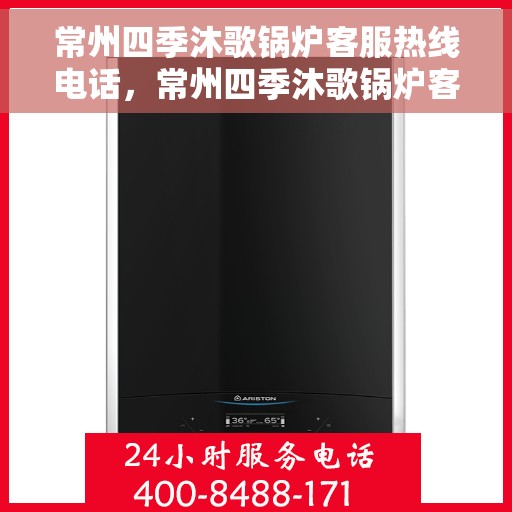 常州四季沐歌锅炉客服热线电话，常州四季沐歌锅炉客服热线详解，一站式服务，专业为您解答疑虑！