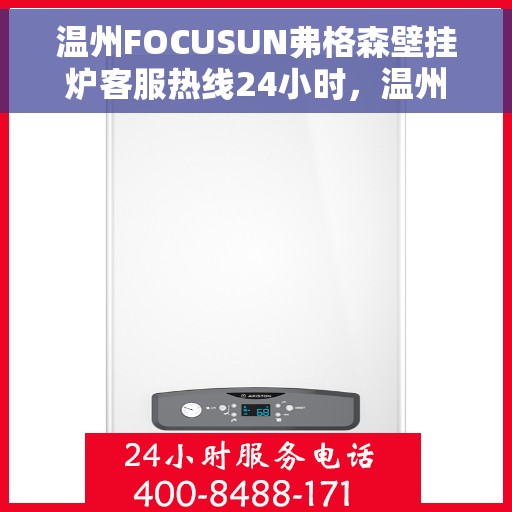 温州FOCUSUN弗格森壁挂炉客服热线24小时，温州FOCUSUN弗格森壁挂炉全天候客服热线，专业服务的暖心承诺
