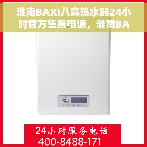 淮南BAXI八喜热水器24小时官方售后电话，淮南BAXI八喜热水器全天候官方售后电话服务支持