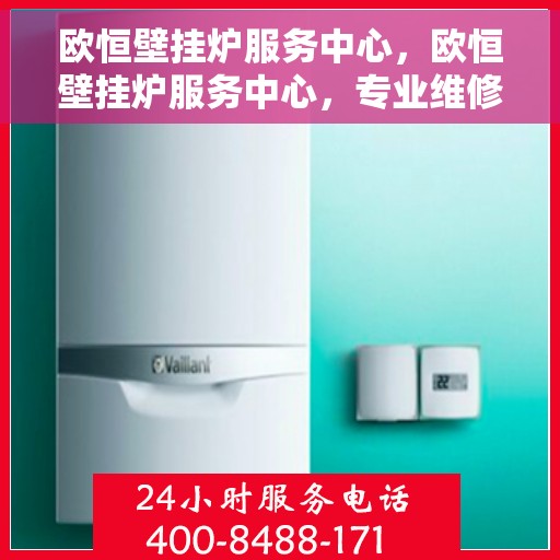 欧恒壁挂炉服务中心，欧恒壁挂炉服务中心，专业维修与贴心服务