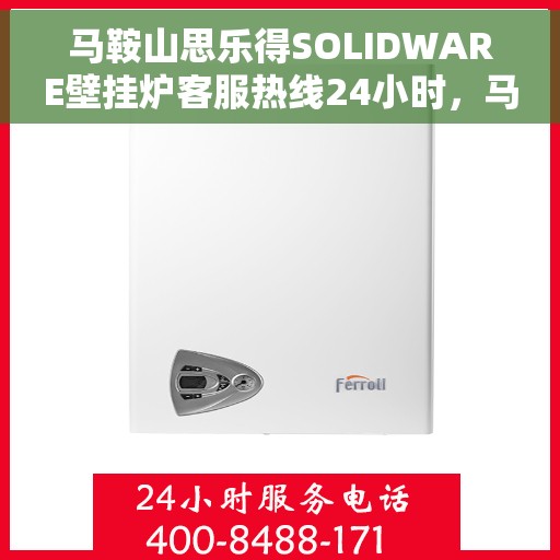 马鞍山思乐得SOLIDWARE壁挂炉客服热线24小时，马鞍山思乐得SOLIDWARE壁挂炉全天候客服热线支持