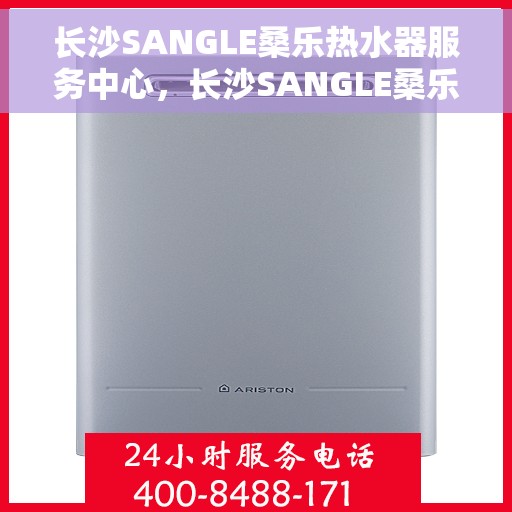 长沙SANGLE桑乐热水器服务中心，长沙SANGLE桑乐热水器专业服务中心，您的家庭热水解决方案