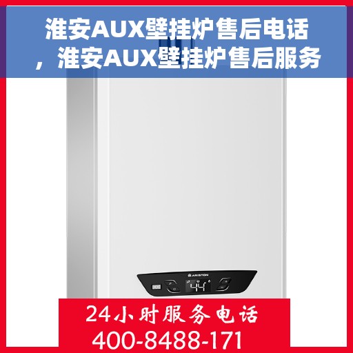 淮安AUX壁挂炉售后电话，淮安AUX壁挂炉售后服务热线及电话查询