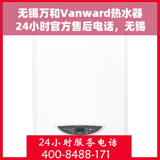 无锡万和Vanward热水器24小时官方售后电话，无锡万和Vanward热水器全天候官方售后热线服务解析