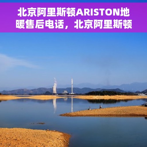 北京阿里斯顿ARISTON地暖售后电话，北京阿里斯顿ARISTON地暖售后服务热线，专业解决您的地暖问题