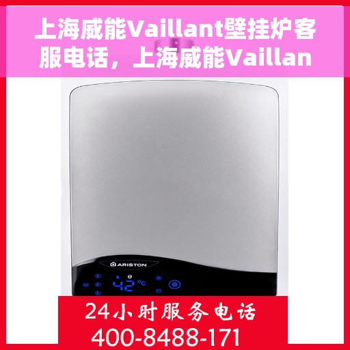 上海威能Vaillant壁挂炉客服电话，上海威能Vaillant壁挂炉客服热线及咨询电话号码