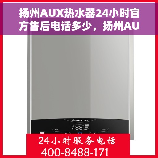 扬州AUX热水器24小时官方售后电话多少，扬州AUX热水器全天候官方售后电话揭秘