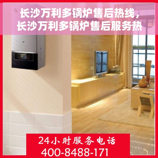 长沙万利多锅炉售后热线，长沙万利多锅炉售后服务热线，专业解决您的锅炉问题之道