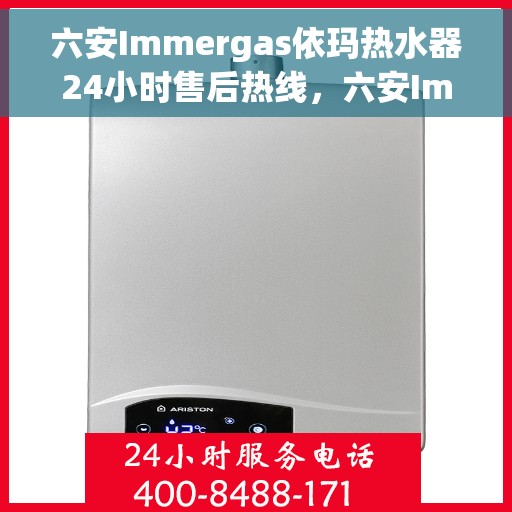 六安Immergas依玛热水器24小时售后热线，六安Immergas依玛热水器全天候售后热线支持服务