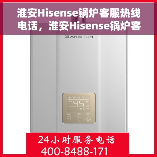 淮安Hisense锅炉客服热线电话，淮安Hisense锅炉客服热线电话一览，专业解答您的疑问！