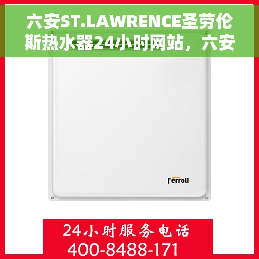 六安ST.LAWRENCE圣劳伦斯热水器24小时网站，六安ST.LAWRENCE圣劳伦斯热水器全天候官网服务