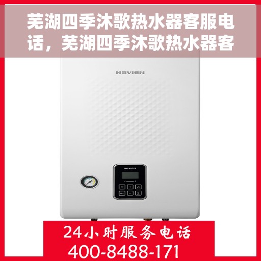 芜湖四季沐歌热水器客服电话，芜湖四季沐歌热水器客服热线及售后支持服务指南