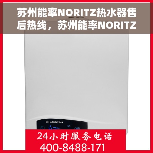 苏州能率NORITZ热水器售后热线，苏州能率NORITZ热水器售后服务热线及维修指南