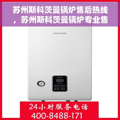 苏州斯科茨曼锅炉售后热线，苏州斯科茨曼锅炉专业售后热线服务支持