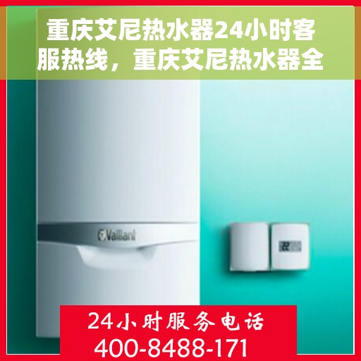 重庆艾尼热水器24小时客服热线，重庆艾尼热水器全天候客服热线，贴心服务随时在线