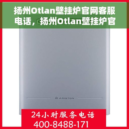 扬州Otlan壁挂炉官网客服电话,扬州Otlan壁挂炉官网客服热线电话公布 扬州Otlan壁挂炉官网客服电话,扬州Otlan壁挂炉官网客服热线电话公布
