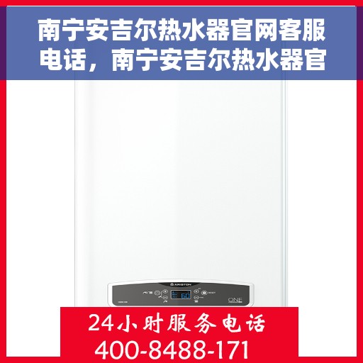 南宁安吉尔热水器官网客服电话，南宁安吉尔热水器官网客服热线及售后维修服务支持