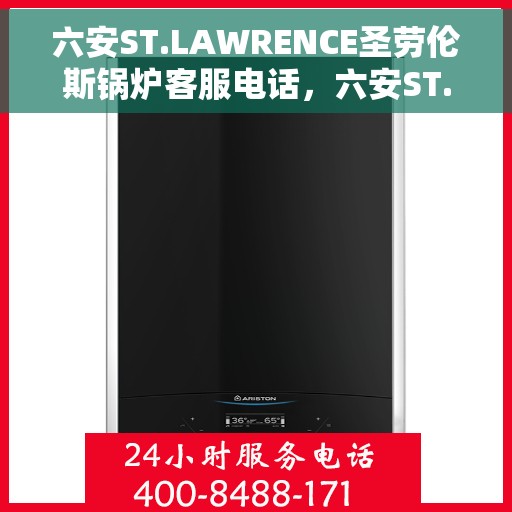 六安ST.LAWRENCE圣劳伦斯锅炉客服电话，六安ST.LAWRENCE圣劳伦斯锅炉客服热线查询指南