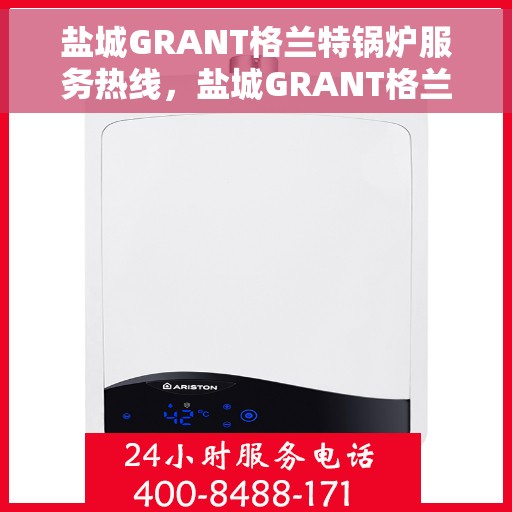 盐城GRANT格兰特锅炉服务热线，盐城GRANT格兰特锅炉服务热线，专业团队为您提供全方位解决方案。
