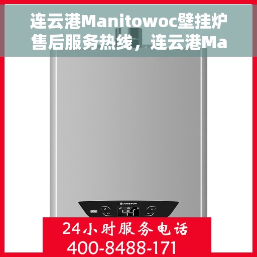 连云港Manitowoc壁挂炉售后服务热线，连云港Manitowoc壁挂炉售后维修服务热线