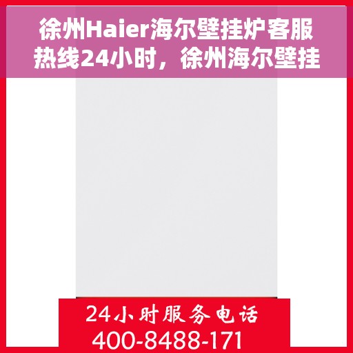 徐州Haier海尔壁挂炉客服热线24小时，徐州海尔壁挂炉全天候客服热线，专业解答，温暖不停歇