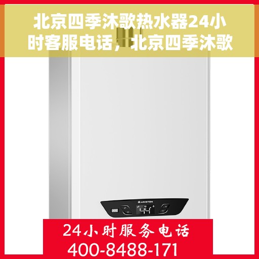 北京四季沐歌热水器24小时客服电话，北京四季沐歌热水器全天候客服热线，贴心服务随时在线