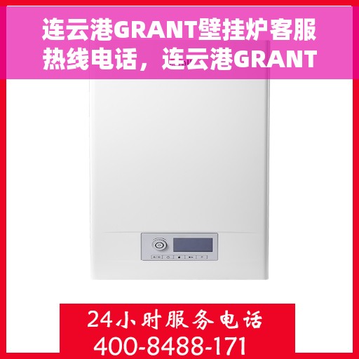 连云港GRANT壁挂炉客服热线电话，连云港GRANT壁挂炉客服热线电话公布，专业服务随时可达