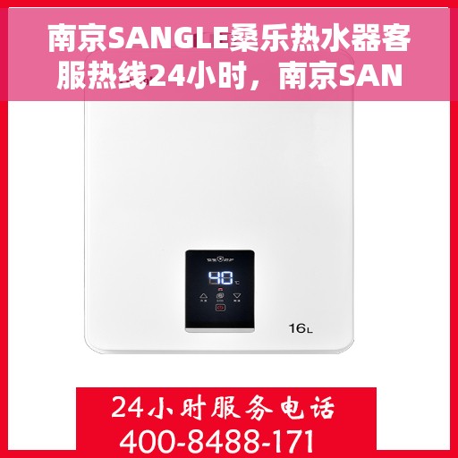 南京SANGLE桑乐热水器客服热线24小时，南京SANGLE桑乐热水器全天候客服热线，温暖服务不打烊