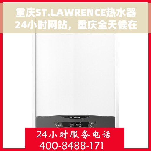 重庆ST.LAWRENCE热水器24小时网站，重庆全天候在线服务，ST.LAWRENCE热水器官网