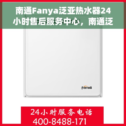 南通Fanya泛亚热水器24小时售后服务中心，南通泛亚热水器全天候售后服务中心，专业、及时的维修服务体验