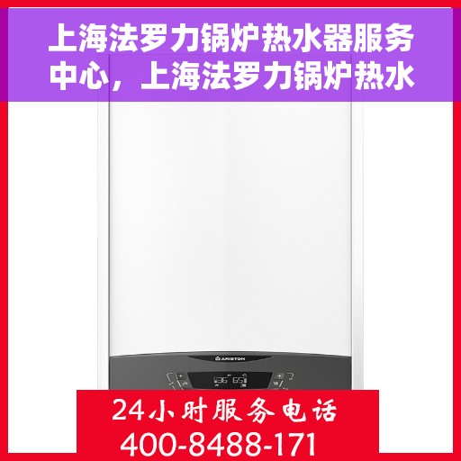 上海法罗力锅炉热水器服务中心，上海法罗力锅炉热水器专业维修服务中心