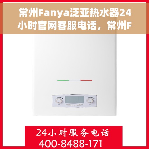 常州Fanya泛亚热水器24小时官网客服电话,常州Fanya泛亚热水器全天候官方客服热线及在线支持服务 常州Fanya泛亚热水器24小时官网客服电话,常州Fanya泛亚热水器全天候官方客服热线及在线支持服务