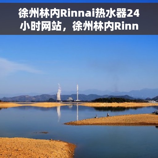 徐州林内Rinnai热水器24小时网站，徐州林内Rinnai热水器全天候在线服务网站