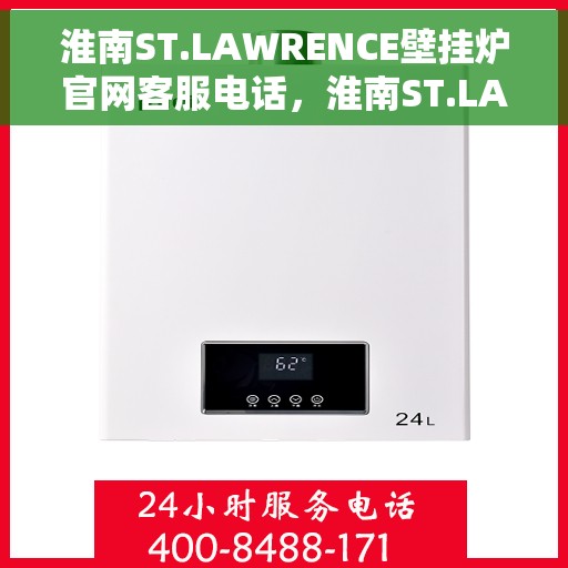 淮南ST.LAWRENCE壁挂炉官网客服电话，淮南ST.LAWRENCE壁挂炉官网客服热线及咨询电话号码
