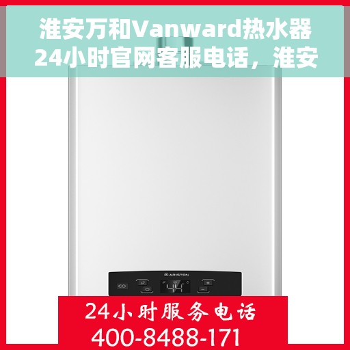 淮安万和Vanward热水器24小时官网客服电话，淮安万和Vanward热水器全天候官方客服热线