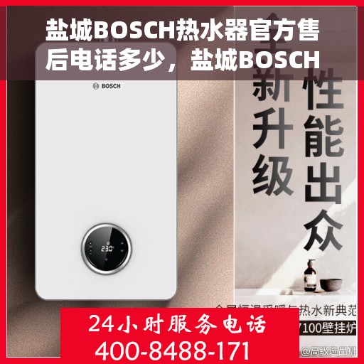 盐城BOSCH热水器官方售后电话多少，盐城BOSCH热水器售后电话官方查询及维修服务指南