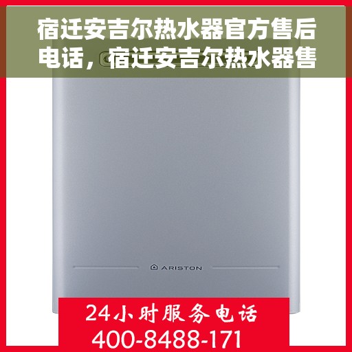 宿迁安吉尔热水器官方售后电话，宿迁安吉尔热水器售后服务中心联系电话官方公布