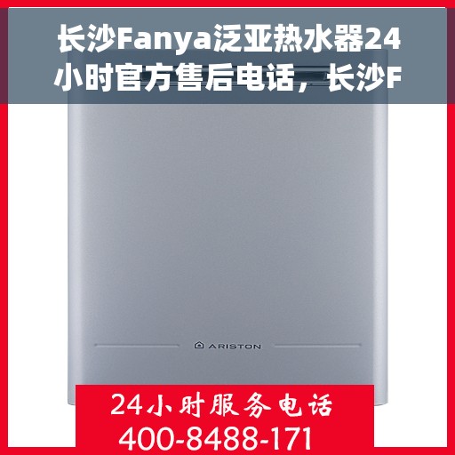 长沙Fanya泛亚热水器24小时官方售后电话，长沙Fanya泛亚热水器全天候官方售后热线电话