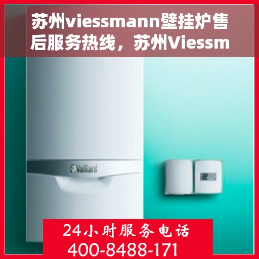 苏州viessmann壁挂炉售后服务热线，苏州Viessmann壁挂炉售后服务热线，专业团队为您提供全方位维修支持